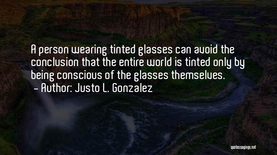 Justo L. Gonzalez Quotes: A Person Wearing Tinted Glasses Can Avoid The Conclusion That The Entire World Is Tinted Only By Being Conscious Of