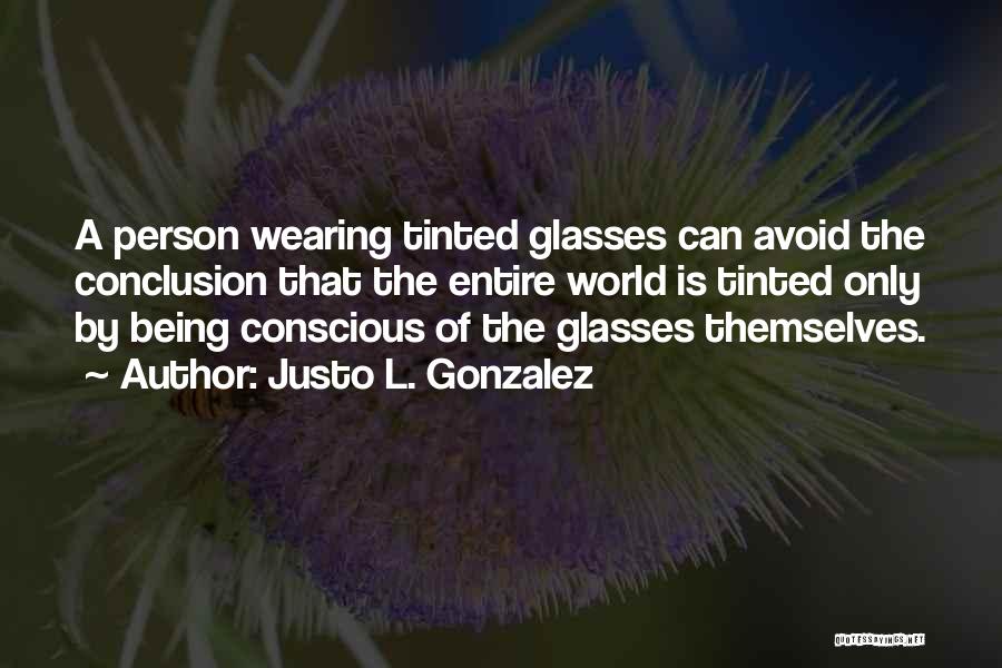 Justo L. Gonzalez Quotes: A Person Wearing Tinted Glasses Can Avoid The Conclusion That The Entire World Is Tinted Only By Being Conscious Of