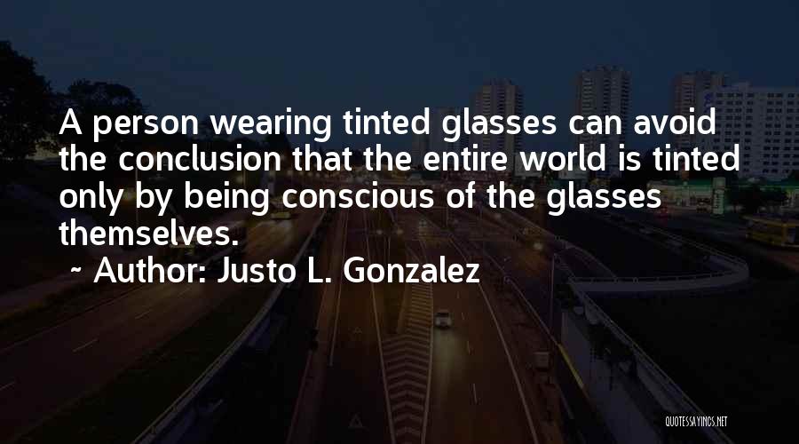 Justo L. Gonzalez Quotes: A Person Wearing Tinted Glasses Can Avoid The Conclusion That The Entire World Is Tinted Only By Being Conscious Of