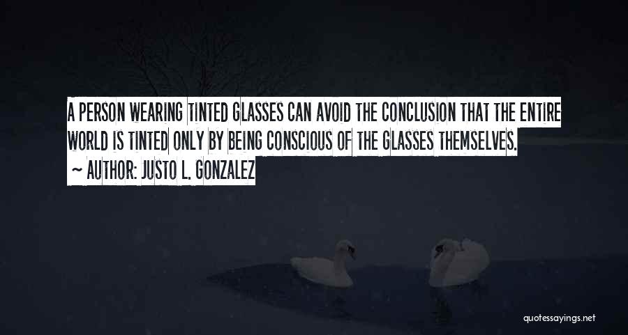 Justo L. Gonzalez Quotes: A Person Wearing Tinted Glasses Can Avoid The Conclusion That The Entire World Is Tinted Only By Being Conscious Of