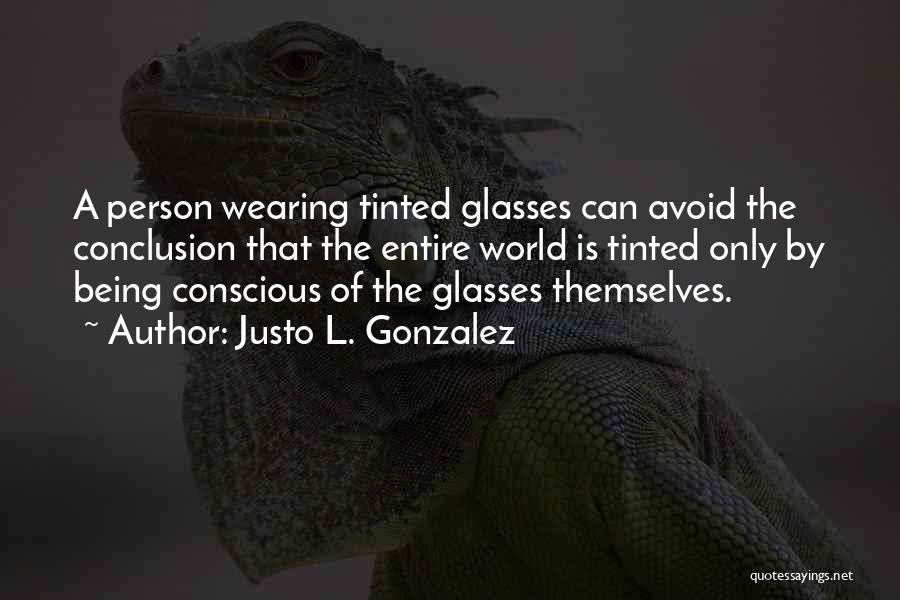 Justo L. Gonzalez Quotes: A Person Wearing Tinted Glasses Can Avoid The Conclusion That The Entire World Is Tinted Only By Being Conscious Of