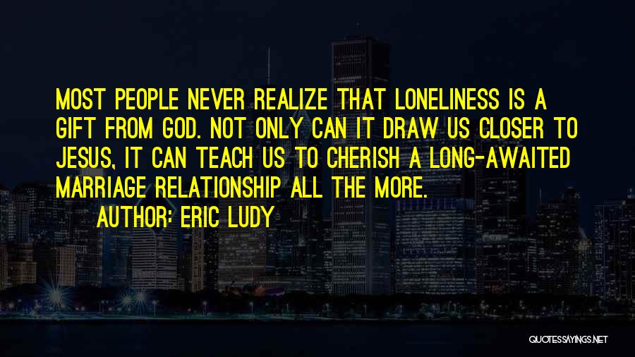 Eric Ludy Quotes: Most People Never Realize That Loneliness Is A Gift From God. Not Only Can It Draw Us Closer To Jesus,