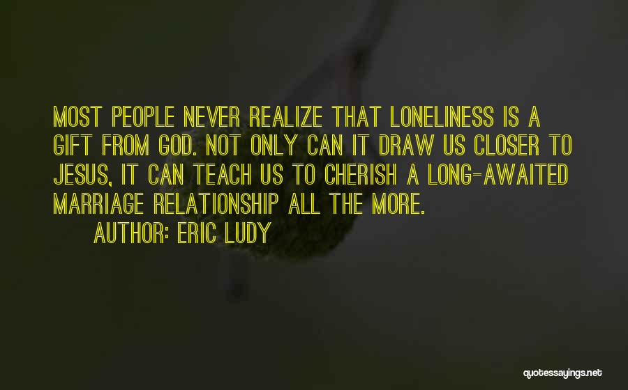 Eric Ludy Quotes: Most People Never Realize That Loneliness Is A Gift From God. Not Only Can It Draw Us Closer To Jesus,