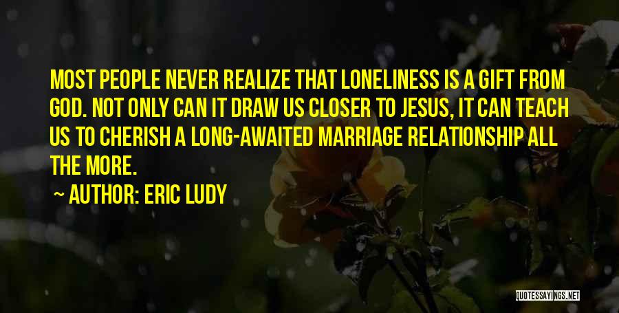 Eric Ludy Quotes: Most People Never Realize That Loneliness Is A Gift From God. Not Only Can It Draw Us Closer To Jesus,