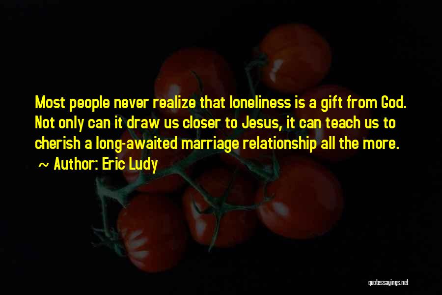Eric Ludy Quotes: Most People Never Realize That Loneliness Is A Gift From God. Not Only Can It Draw Us Closer To Jesus,