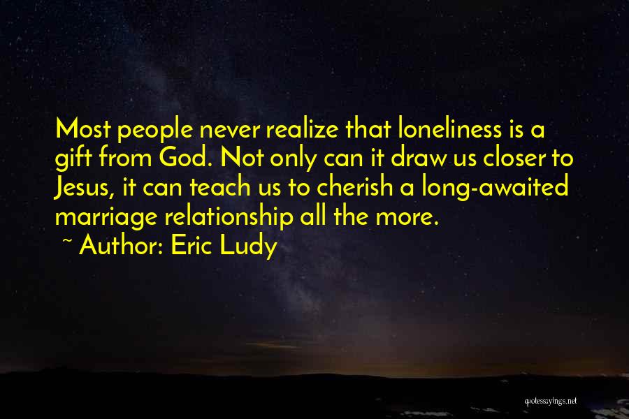 Eric Ludy Quotes: Most People Never Realize That Loneliness Is A Gift From God. Not Only Can It Draw Us Closer To Jesus,