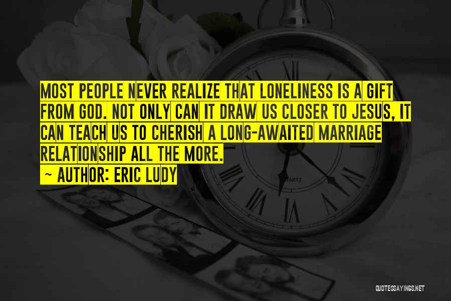 Eric Ludy Quotes: Most People Never Realize That Loneliness Is A Gift From God. Not Only Can It Draw Us Closer To Jesus,