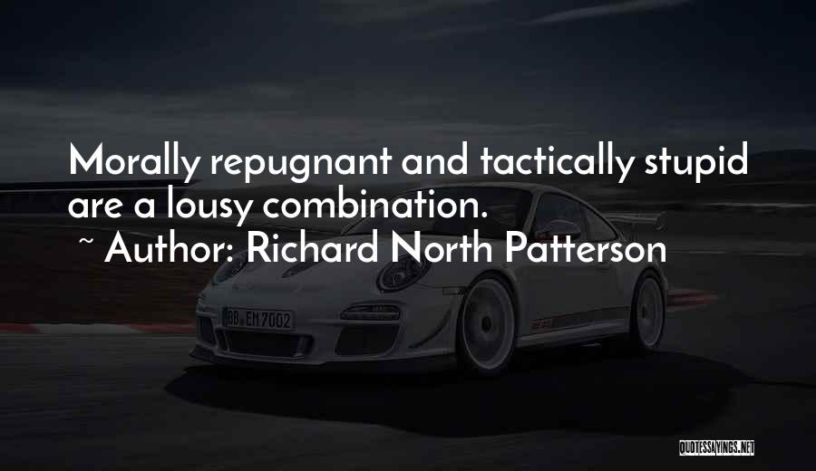 Richard North Patterson Quotes: Morally Repugnant And Tactically Stupid Are A Lousy Combination.