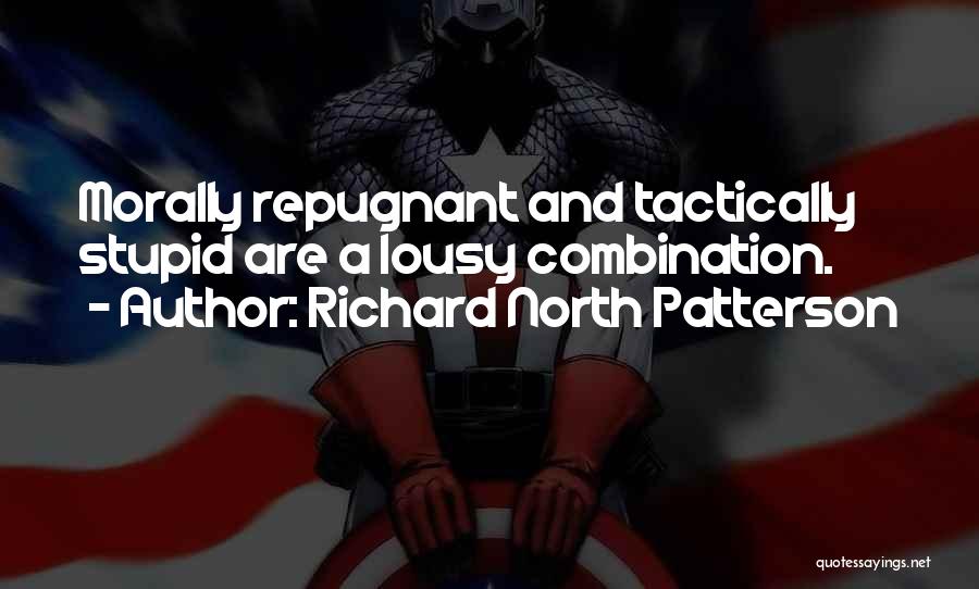 Richard North Patterson Quotes: Morally Repugnant And Tactically Stupid Are A Lousy Combination.