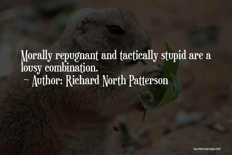 Richard North Patterson Quotes: Morally Repugnant And Tactically Stupid Are A Lousy Combination.