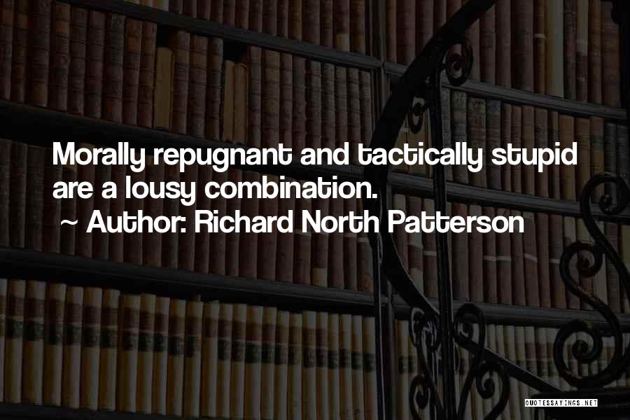 Richard North Patterson Quotes: Morally Repugnant And Tactically Stupid Are A Lousy Combination.