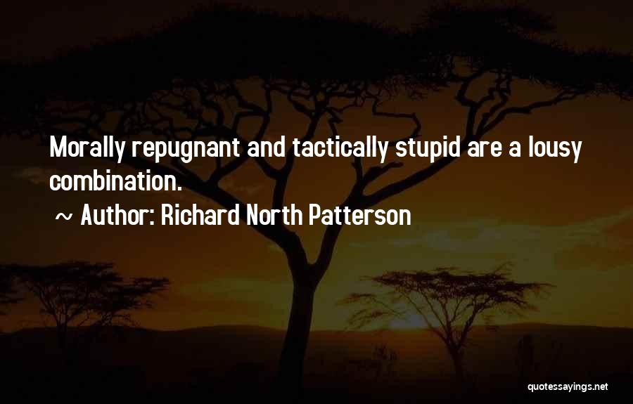 Richard North Patterson Quotes: Morally Repugnant And Tactically Stupid Are A Lousy Combination.