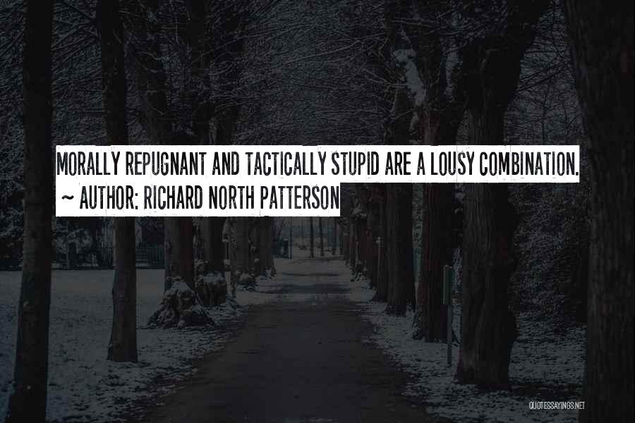 Richard North Patterson Quotes: Morally Repugnant And Tactically Stupid Are A Lousy Combination.