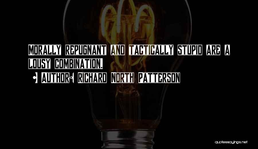 Richard North Patterson Quotes: Morally Repugnant And Tactically Stupid Are A Lousy Combination.