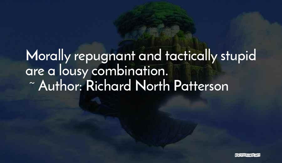 Richard North Patterson Quotes: Morally Repugnant And Tactically Stupid Are A Lousy Combination.