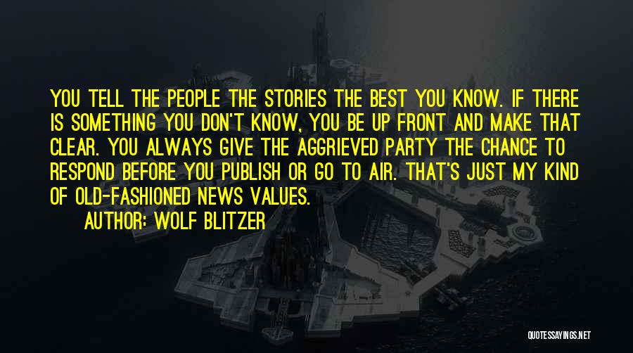 Wolf Blitzer Quotes: You Tell The People The Stories The Best You Know. If There Is Something You Don't Know, You Be Up