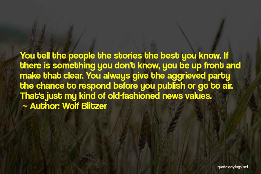 Wolf Blitzer Quotes: You Tell The People The Stories The Best You Know. If There Is Something You Don't Know, You Be Up