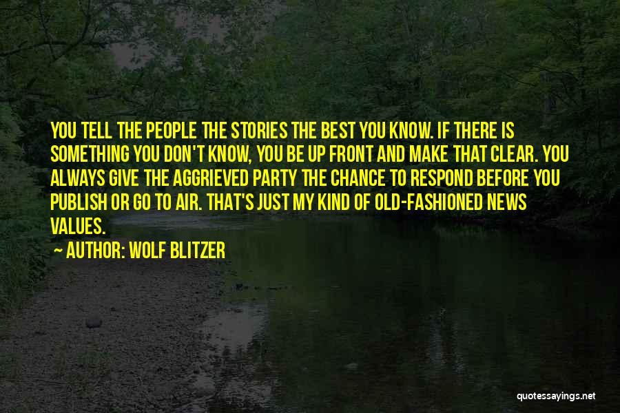 Wolf Blitzer Quotes: You Tell The People The Stories The Best You Know. If There Is Something You Don't Know, You Be Up