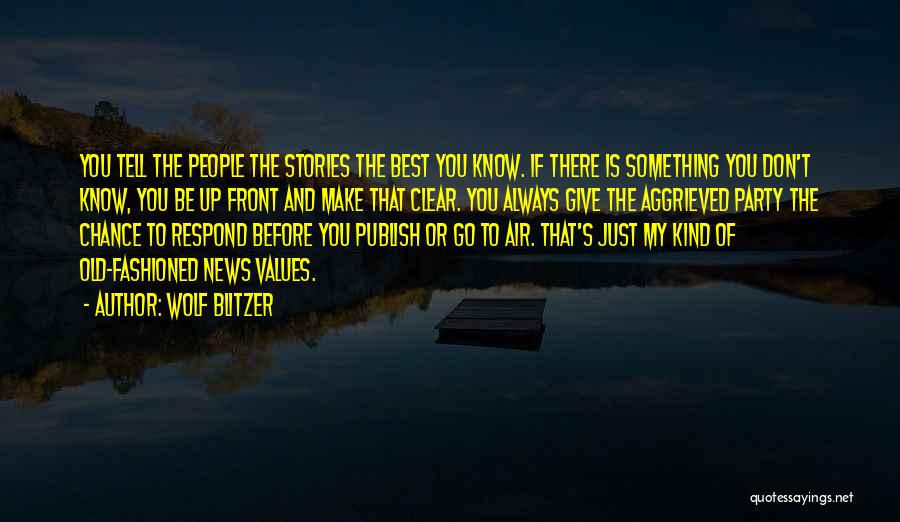 Wolf Blitzer Quotes: You Tell The People The Stories The Best You Know. If There Is Something You Don't Know, You Be Up