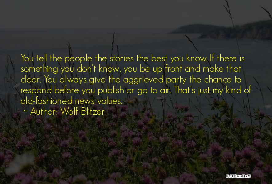 Wolf Blitzer Quotes: You Tell The People The Stories The Best You Know. If There Is Something You Don't Know, You Be Up