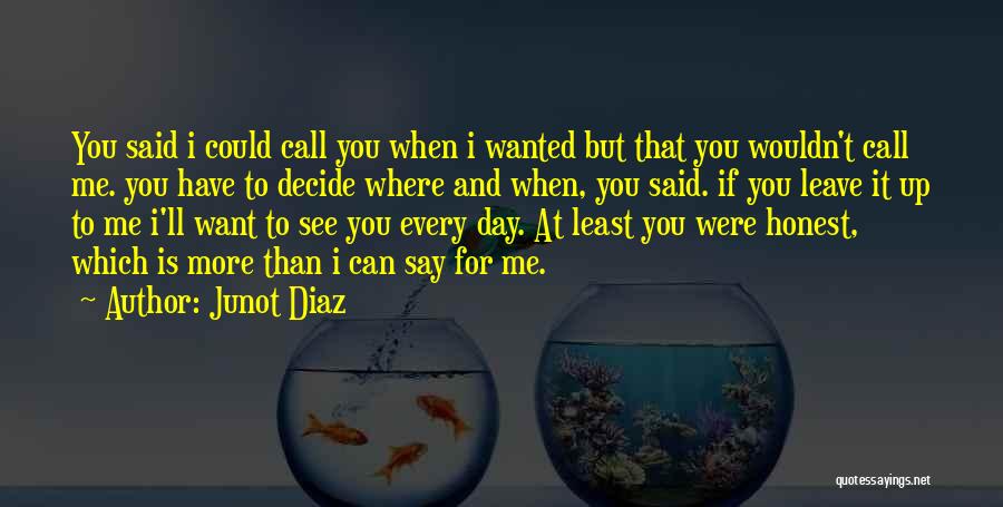 Junot Diaz Quotes: You Said I Could Call You When I Wanted But That You Wouldn't Call Me. You Have To Decide Where