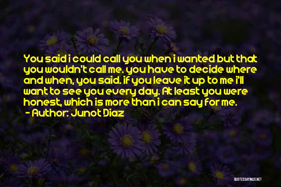 Junot Diaz Quotes: You Said I Could Call You When I Wanted But That You Wouldn't Call Me. You Have To Decide Where