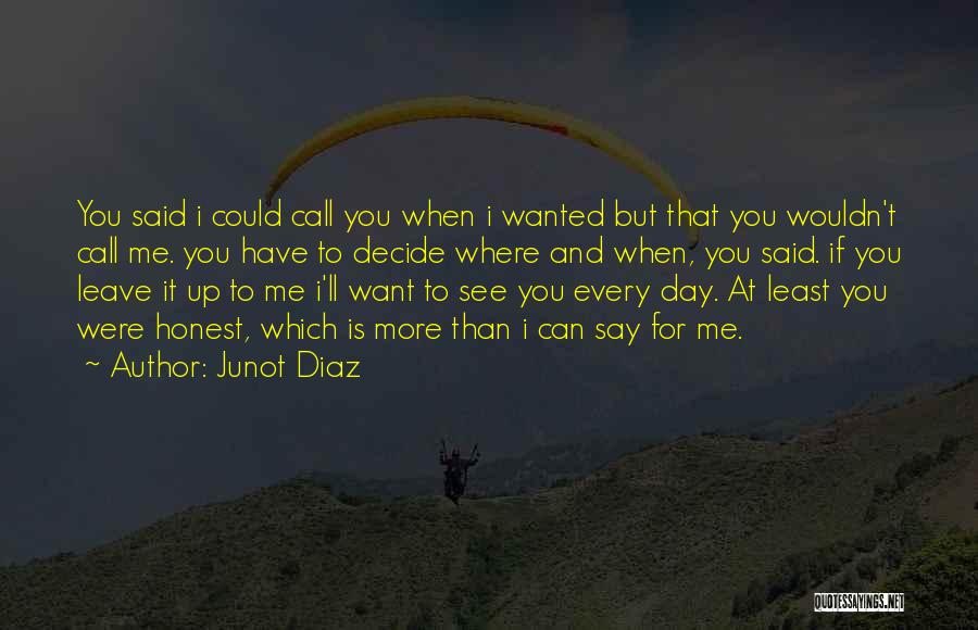 Junot Diaz Quotes: You Said I Could Call You When I Wanted But That You Wouldn't Call Me. You Have To Decide Where