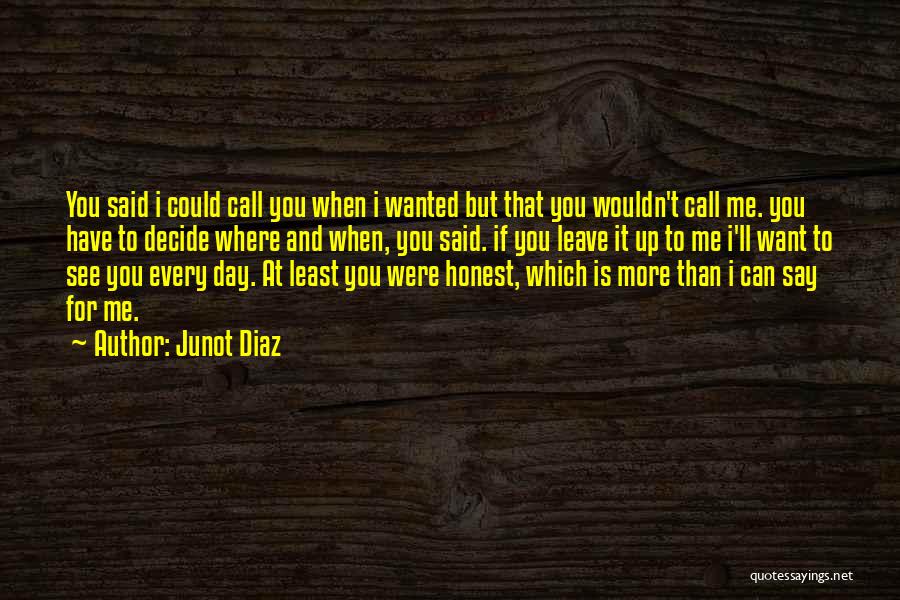 Junot Diaz Quotes: You Said I Could Call You When I Wanted But That You Wouldn't Call Me. You Have To Decide Where