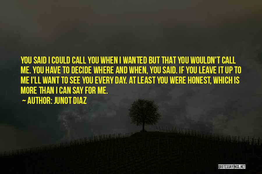 Junot Diaz Quotes: You Said I Could Call You When I Wanted But That You Wouldn't Call Me. You Have To Decide Where