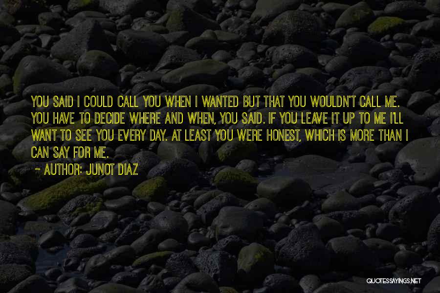 Junot Diaz Quotes: You Said I Could Call You When I Wanted But That You Wouldn't Call Me. You Have To Decide Where