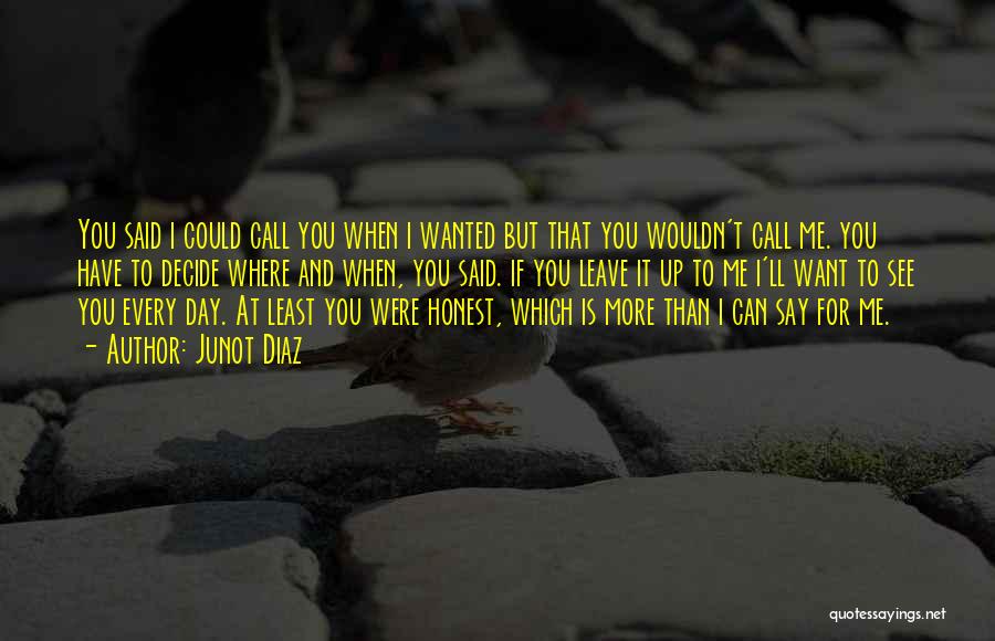 Junot Diaz Quotes: You Said I Could Call You When I Wanted But That You Wouldn't Call Me. You Have To Decide Where