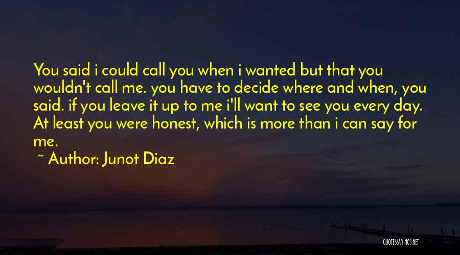 Junot Diaz Quotes: You Said I Could Call You When I Wanted But That You Wouldn't Call Me. You Have To Decide Where