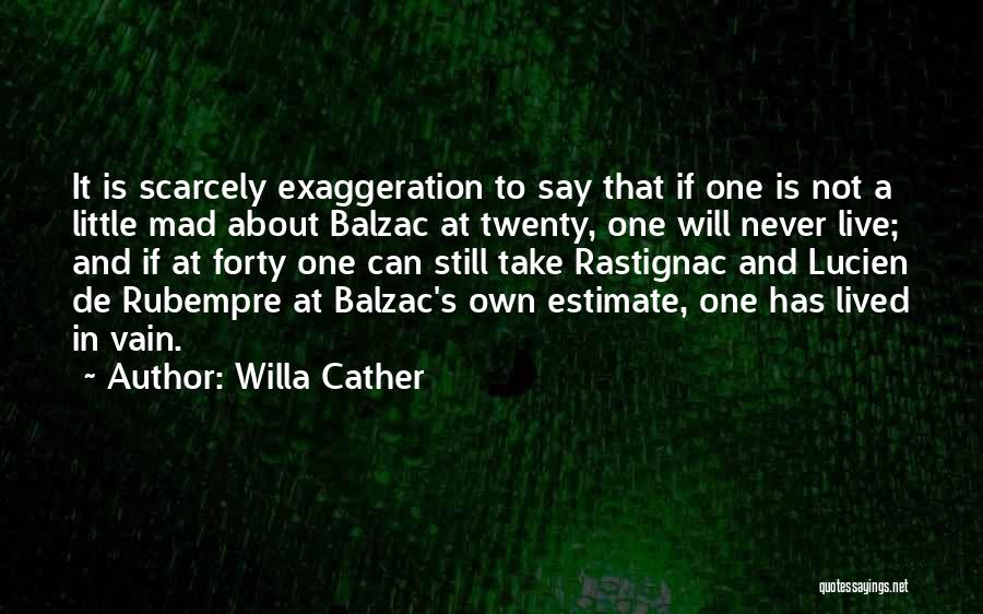 Willa Cather Quotes: It Is Scarcely Exaggeration To Say That If One Is Not A Little Mad About Balzac At Twenty, One Will