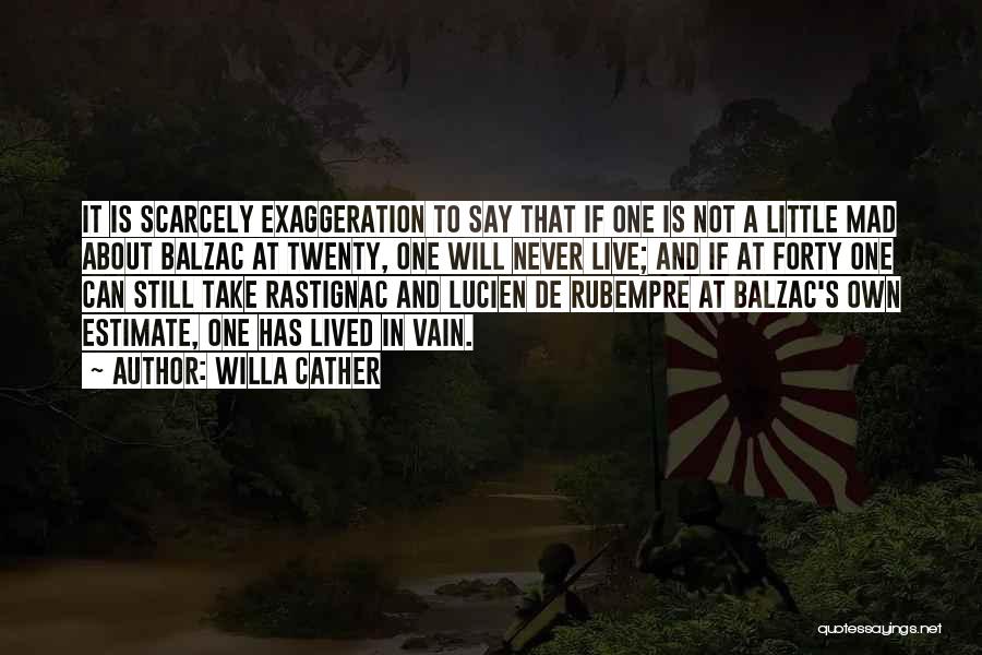 Willa Cather Quotes: It Is Scarcely Exaggeration To Say That If One Is Not A Little Mad About Balzac At Twenty, One Will