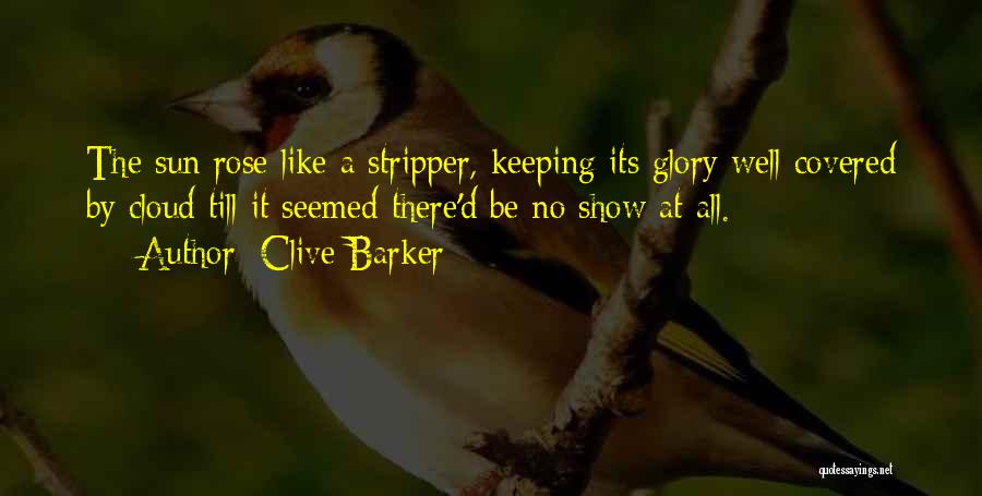 Clive Barker Quotes: The Sun Rose Like A Stripper, Keeping Its Glory Well Covered By Cloud Till It Seemed There'd Be No Show