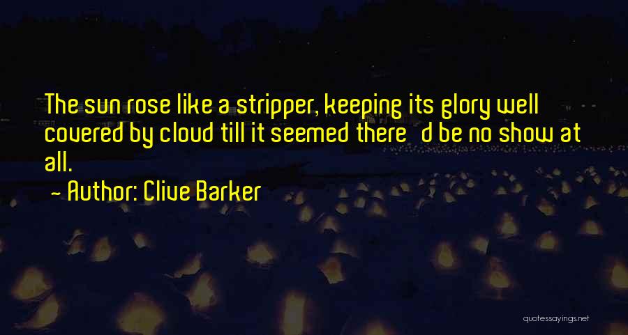 Clive Barker Quotes: The Sun Rose Like A Stripper, Keeping Its Glory Well Covered By Cloud Till It Seemed There'd Be No Show