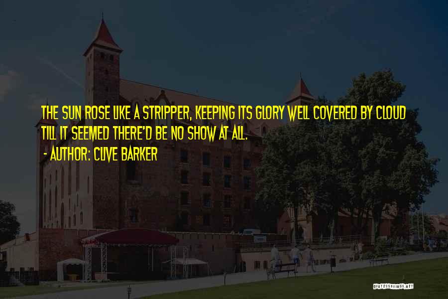 Clive Barker Quotes: The Sun Rose Like A Stripper, Keeping Its Glory Well Covered By Cloud Till It Seemed There'd Be No Show