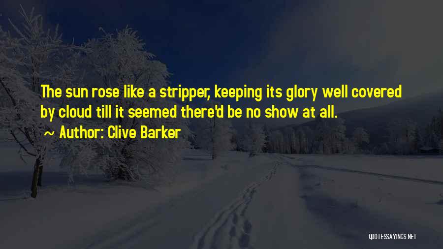 Clive Barker Quotes: The Sun Rose Like A Stripper, Keeping Its Glory Well Covered By Cloud Till It Seemed There'd Be No Show