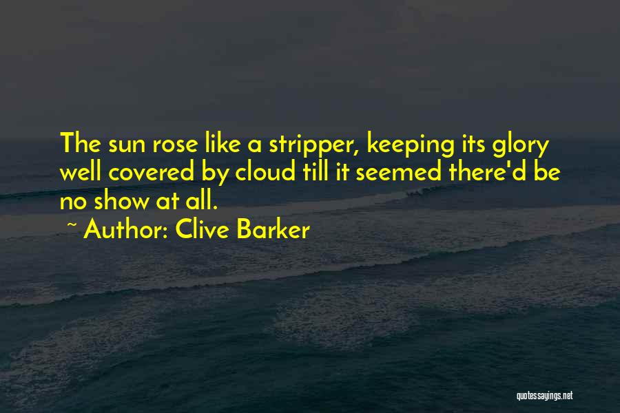 Clive Barker Quotes: The Sun Rose Like A Stripper, Keeping Its Glory Well Covered By Cloud Till It Seemed There'd Be No Show