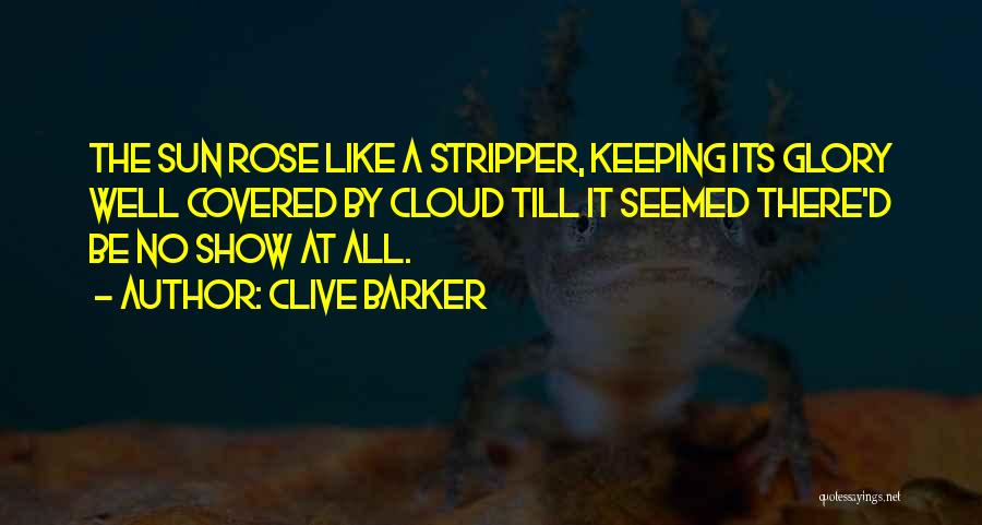 Clive Barker Quotes: The Sun Rose Like A Stripper, Keeping Its Glory Well Covered By Cloud Till It Seemed There'd Be No Show