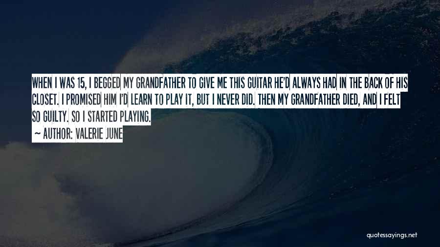 Valerie June Quotes: When I Was 15, I Begged My Grandfather To Give Me This Guitar He'd Always Had In The Back Of