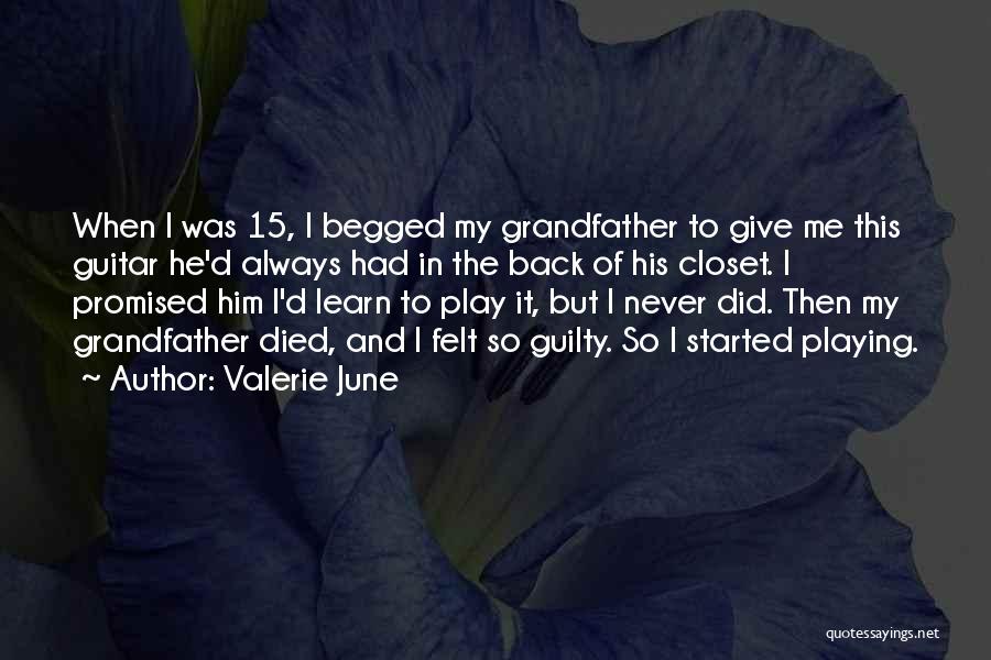 Valerie June Quotes: When I Was 15, I Begged My Grandfather To Give Me This Guitar He'd Always Had In The Back Of