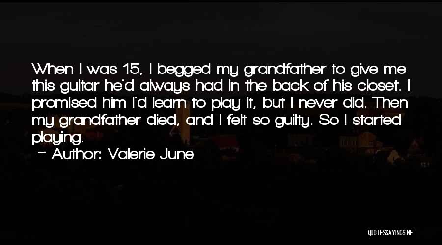 Valerie June Quotes: When I Was 15, I Begged My Grandfather To Give Me This Guitar He'd Always Had In The Back Of