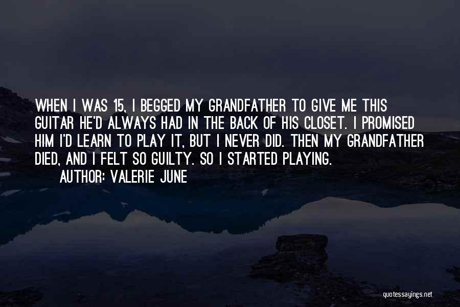 Valerie June Quotes: When I Was 15, I Begged My Grandfather To Give Me This Guitar He'd Always Had In The Back Of