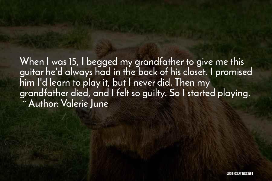 Valerie June Quotes: When I Was 15, I Begged My Grandfather To Give Me This Guitar He'd Always Had In The Back Of