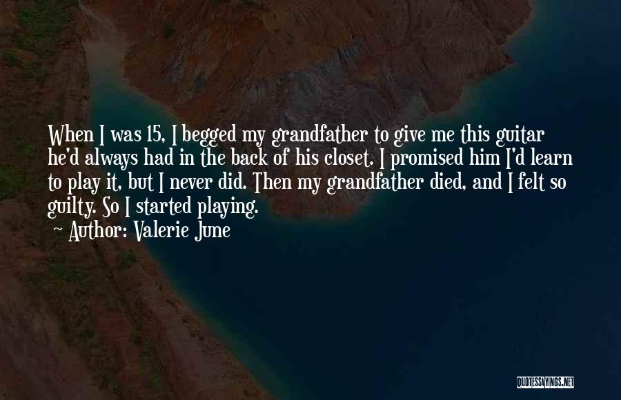 Valerie June Quotes: When I Was 15, I Begged My Grandfather To Give Me This Guitar He'd Always Had In The Back Of