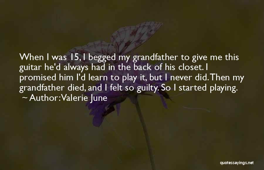 Valerie June Quotes: When I Was 15, I Begged My Grandfather To Give Me This Guitar He'd Always Had In The Back Of