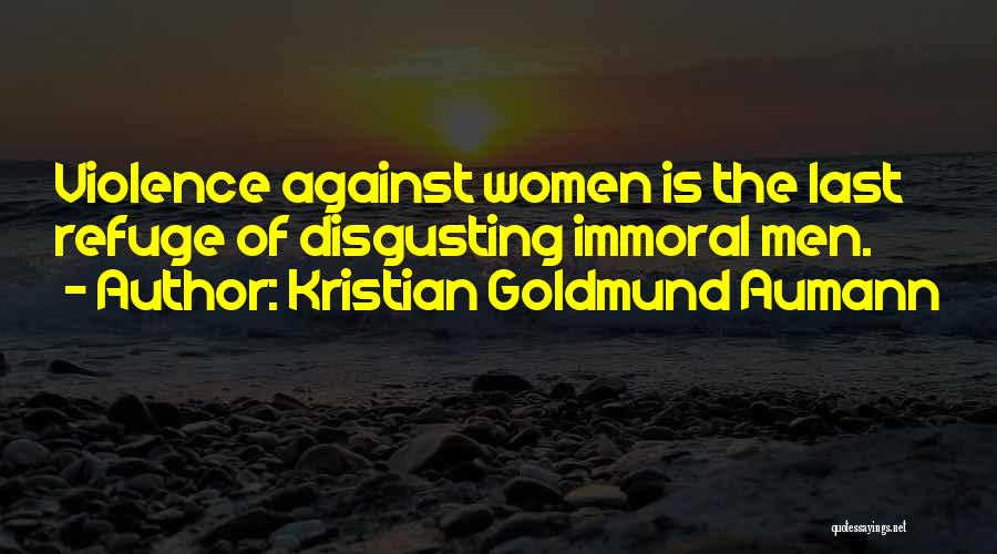 Kristian Goldmund Aumann Quotes: Violence Against Women Is The Last Refuge Of Disgusting Immoral Men.