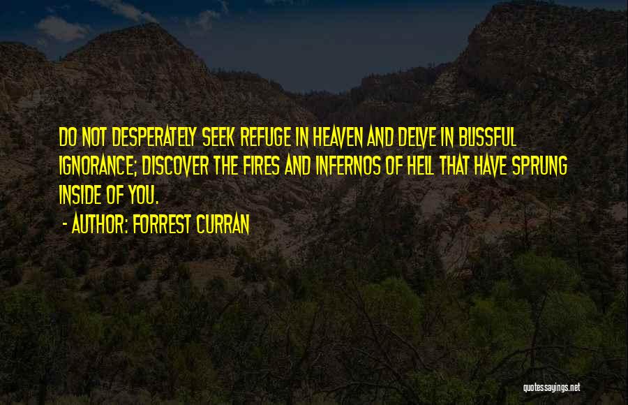 Forrest Curran Quotes: Do Not Desperately Seek Refuge In Heaven And Delve In Blissful Ignorance; Discover The Fires And Infernos Of Hell That