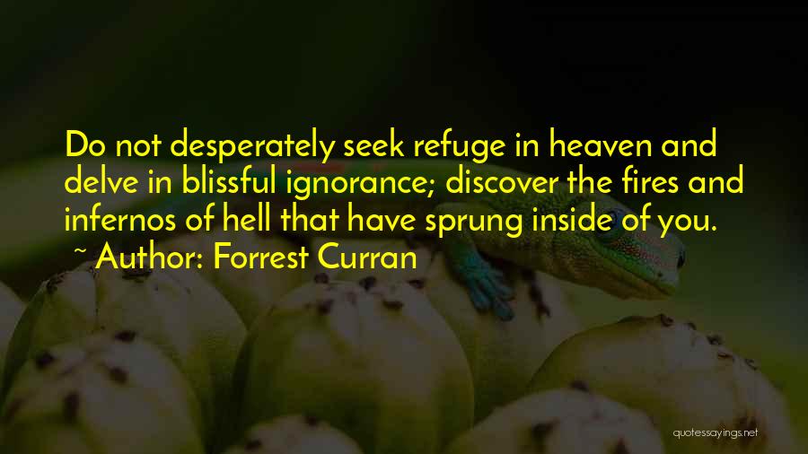 Forrest Curran Quotes: Do Not Desperately Seek Refuge In Heaven And Delve In Blissful Ignorance; Discover The Fires And Infernos Of Hell That